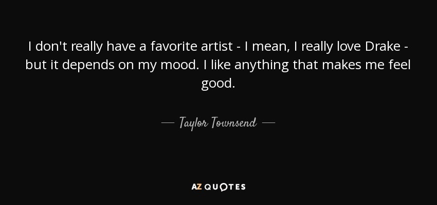 I don't really have a favorite artist - I mean, I really love Drake - but it depends on my mood. I like anything that makes me feel good. - Taylor Townsend