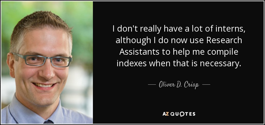 I don't really have a lot of interns, although I do now use Research Assistants to help me compile indexes when that is necessary. - Oliver D. Crisp
