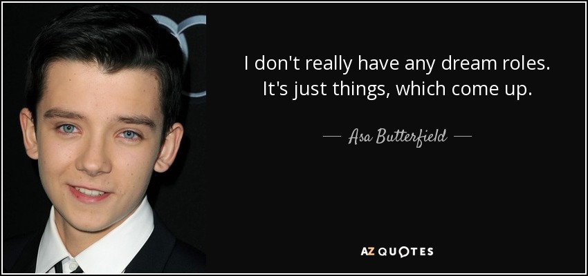I don't really have any dream roles. It's just things, which come up. - Asa Butterfield