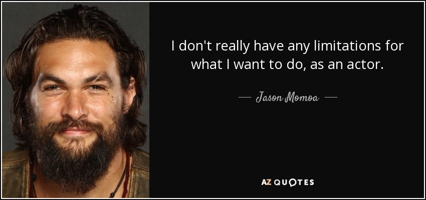 I don't really have any limitations for what I want to do, as an actor. - Jason Momoa