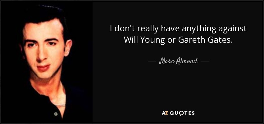 I don't really have anything against Will Young or Gareth Gates. - Marc Almond