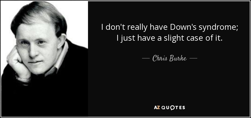 I don't really have Down's syndrome; I just have a slight case of it. - Chris Burke
