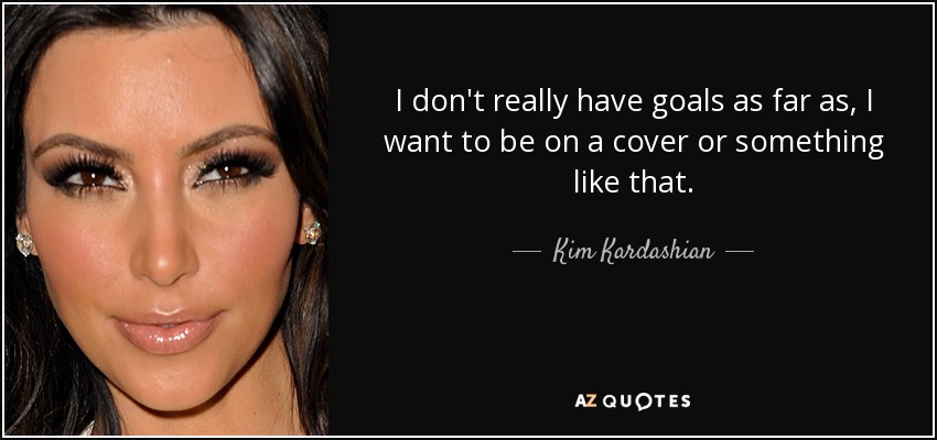 I don't really have goals as far as, I want to be on a cover or something like that. - Kim Kardashian