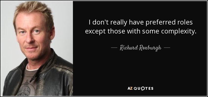 I don't really have preferred roles except those with some complexity. - Richard Roxburgh