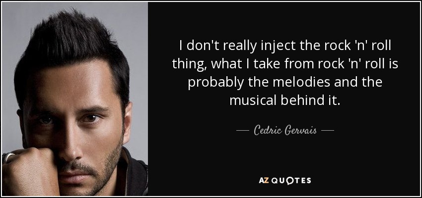 I don't really inject the rock 'n' roll thing, what I take from rock 'n' roll is probably the melodies and the musical behind it. - Cedric Gervais