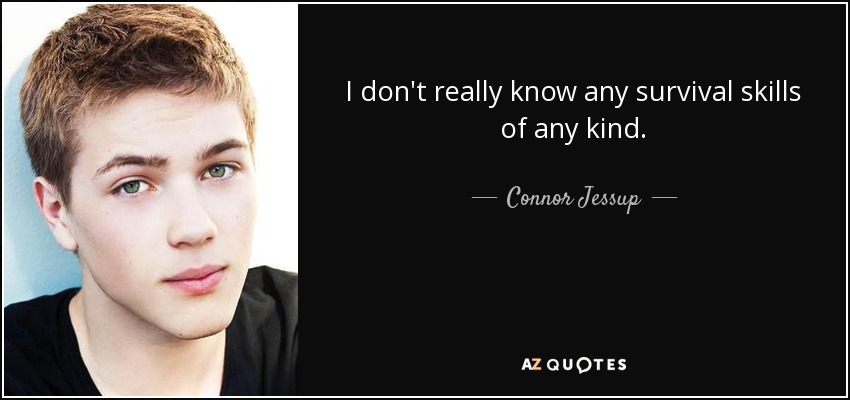 I don't really know any survival skills of any kind. - Connor Jessup