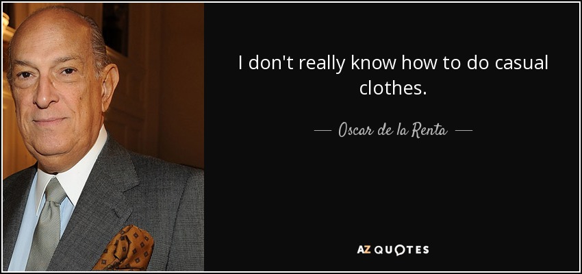 I don't really know how to do casual clothes. - Oscar de la Renta