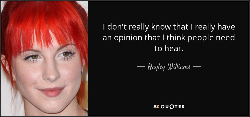 I don't really know that I really have an opinion that I think people need to hear. - Hayley Williams