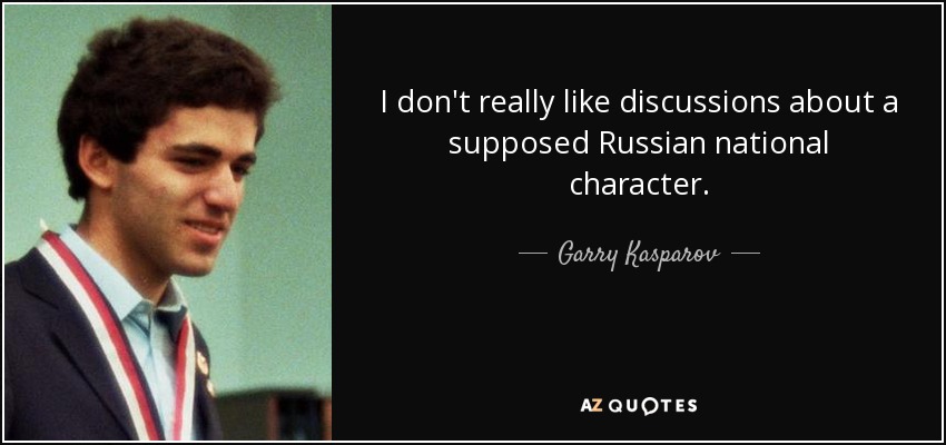 I don't really like discussions about a supposed Russian national character. - Garry Kasparov