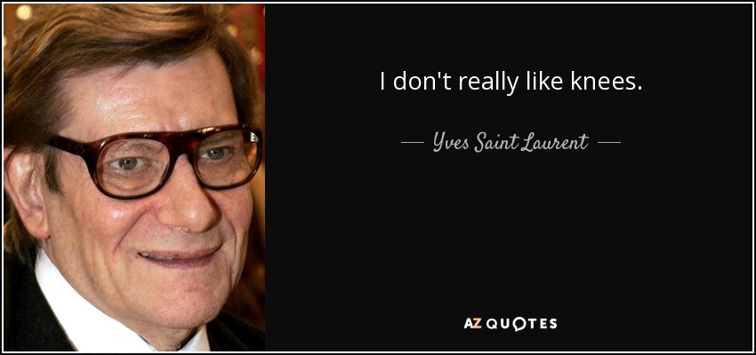 I don't really like knees. - Yves Saint Laurent