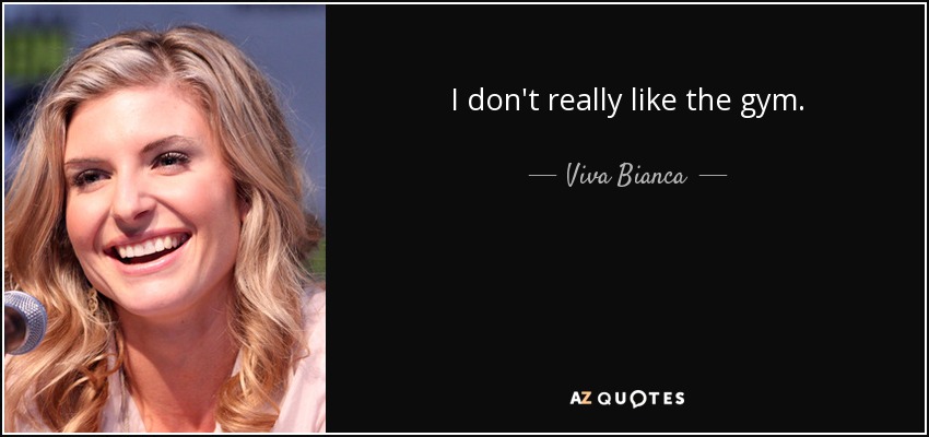 I don't really like the gym. - Viva Bianca