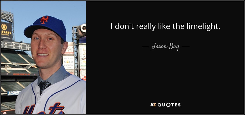 I don't really like the limelight. - Jason Bay