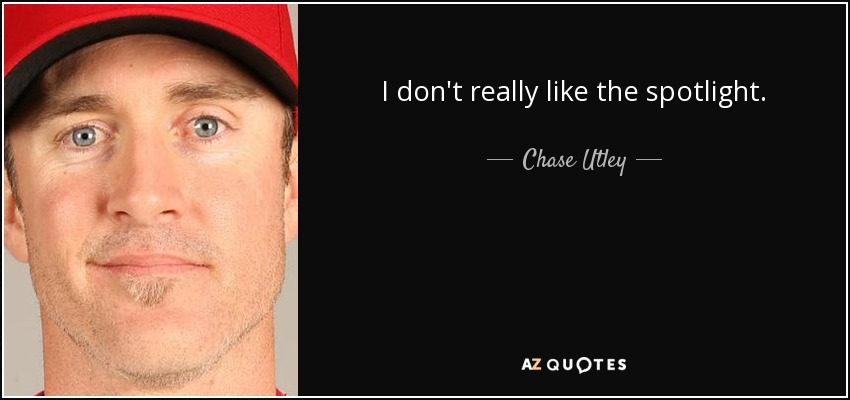 I don't really like the spotlight. - Chase Utley