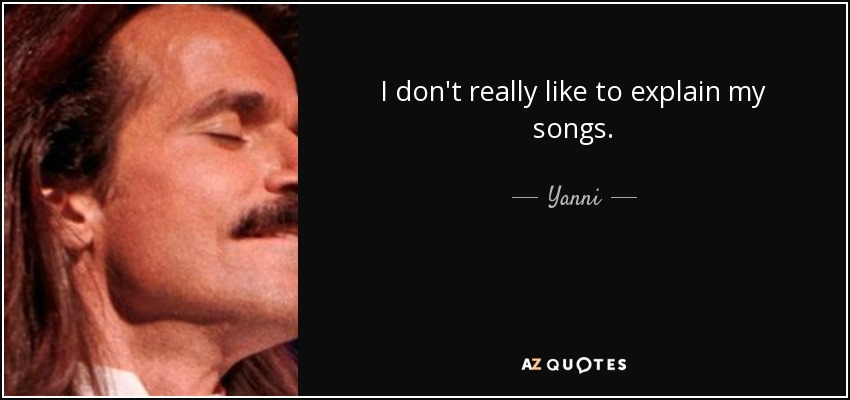 I don't really like to explain my songs. - Yanni