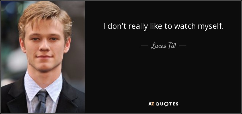 I don't really like to watch myself. - Lucas Till