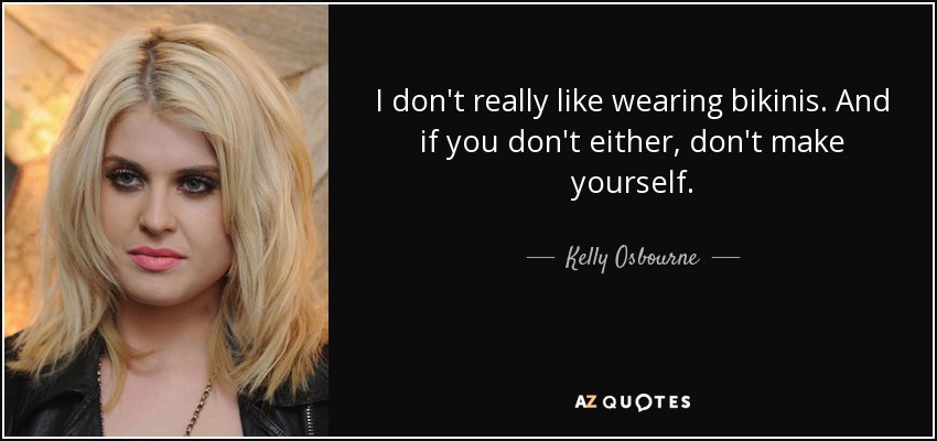 I don't really like wearing bikinis. And if you don't either, don't make yourself. - Kelly Osbourne