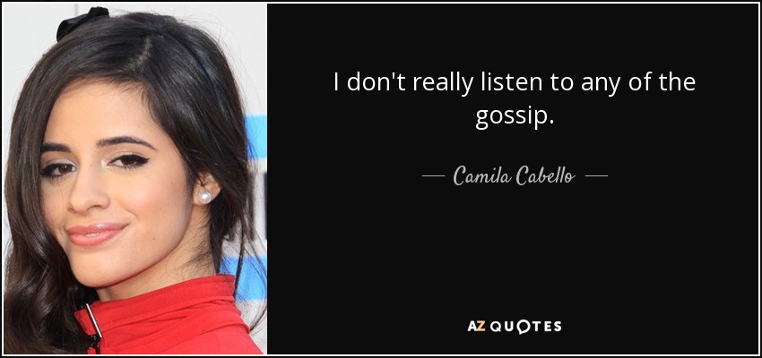 I don't really listen to any of the gossip. - Camila Cabello
