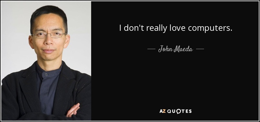 I don't really love computers. - John Maeda