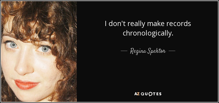 I don't really make records chronologically. - Regina Spektor