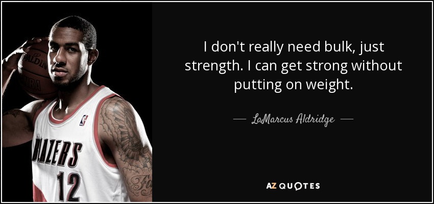 I don't really need bulk, just strength. I can get strong without putting on weight. - LaMarcus Aldridge