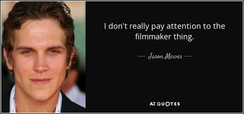 I don't really pay attention to the filmmaker thing. - Jason Mewes
