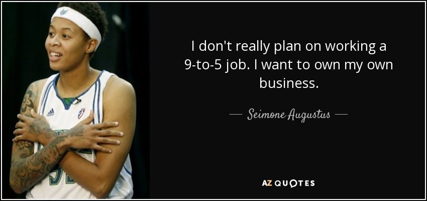 I don't really plan on working a 9-to-5 job. I want to own my own business. - Seimone Augustus
