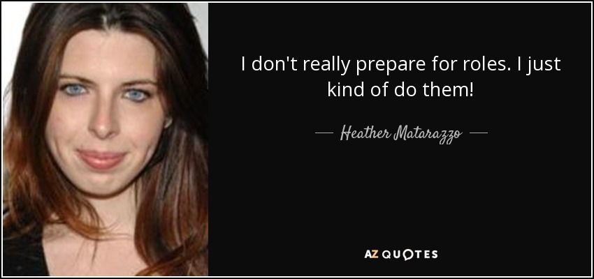 I don't really prepare for roles. I just kind of do them! - Heather Matarazzo