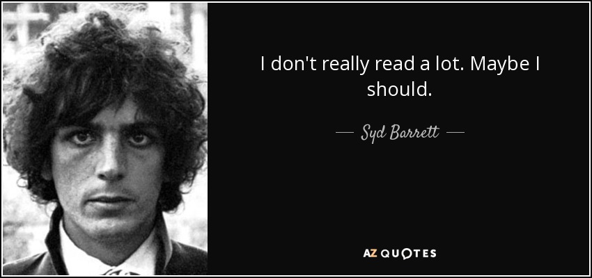 I don't really read a lot. Maybe I should. - Syd Barrett