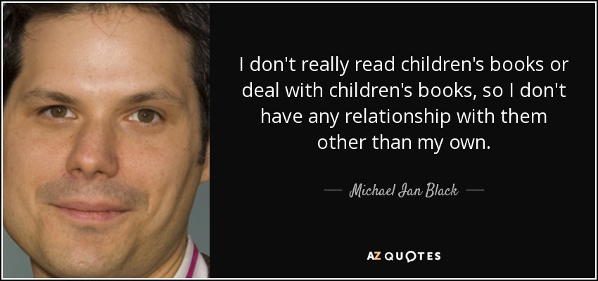 I don't really read children's books or deal with children's books, so I don't have any relationship with them other than my own. - Michael Ian Black