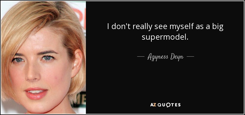 I don't really see myself as a big supermodel. - Agyness Deyn