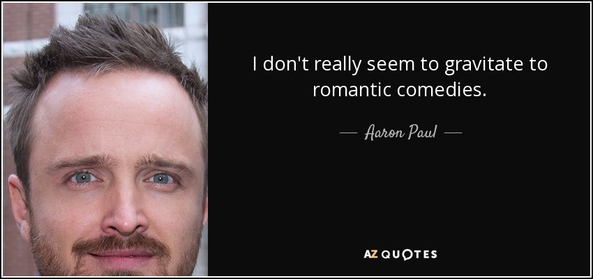 I don't really seem to gravitate to romantic comedies. - Aaron Paul