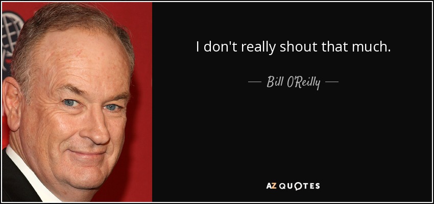 I don't really shout that much. - Bill O'Reilly
