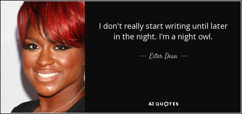 I don't really start writing until later in the night. I'm a night owl. - Ester Dean