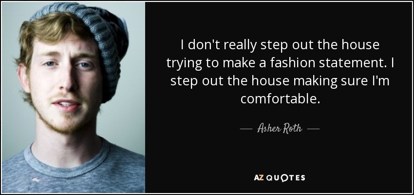 I don't really step out the house trying to make a fashion statement. I step out the house making sure I'm comfortable. - Asher Roth