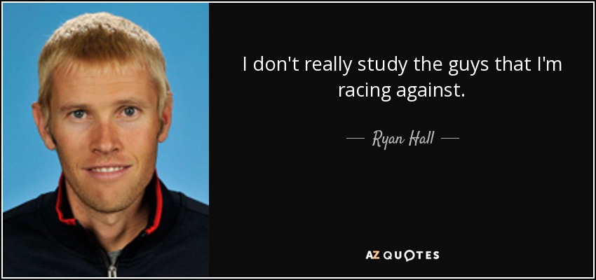 I don't really study the guys that I'm racing against. - Ryan Hall