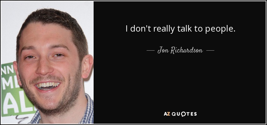 I don't really talk to people. - Jon Richardson