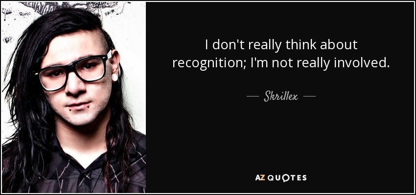 I don't really think about recognition; I'm not really involved. - Skrillex