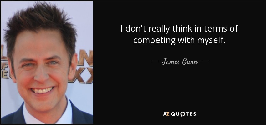 I don't really think in terms of competing with myself. - James Gunn