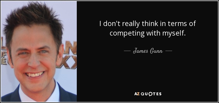 I don't really think in terms of competing with myself. - James Gunn