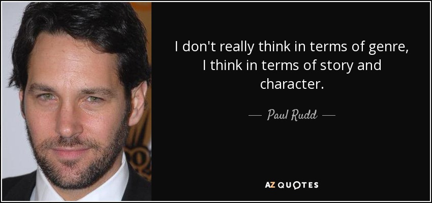I don't really think in terms of genre, I think in terms of story and character. - Paul Rudd