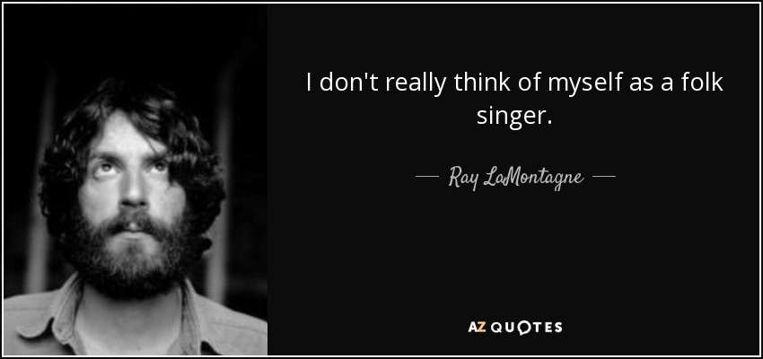 I don't really think of myself as a folk singer. - Ray LaMontagne