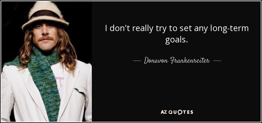 I don't really try to set any long-term goals. - Donavon Frankenreiter
