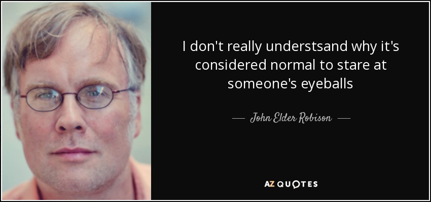 I don't really understsand why it's considered normal to stare at someone's eyeballs - John Elder Robison
