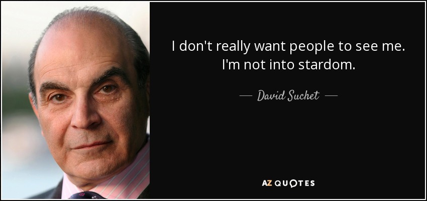 I don't really want people to see me. I'm not into stardom. - David Suchet