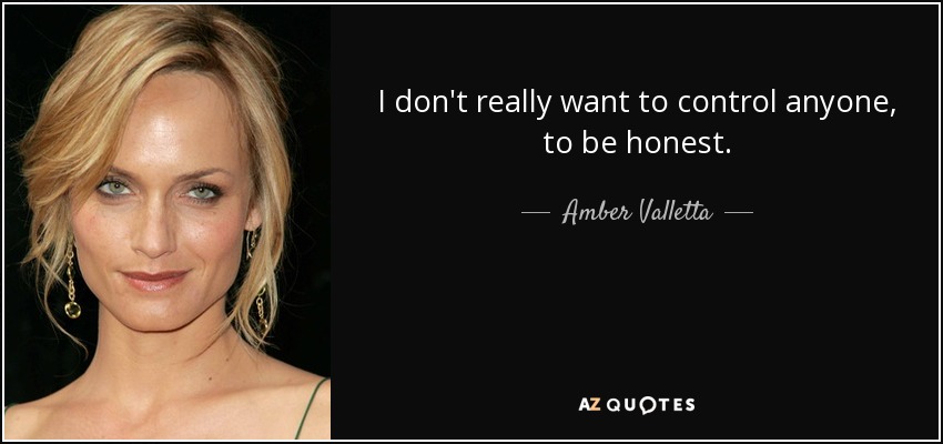 I don't really want to control anyone, to be honest. - Amber Valletta