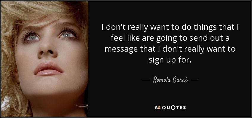 I don't really want to do things that I feel like are going to send out a message that I don't really want to sign up for. - Romola Garai