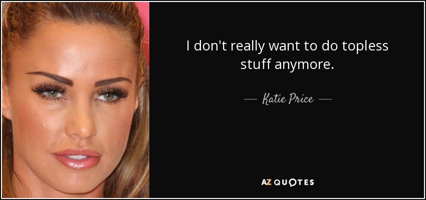 I don't really want to do topless stuff anymore. - Katie Price