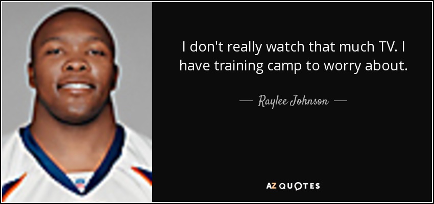 I don't really watch that much TV. I have training camp to worry about. - Raylee Johnson
