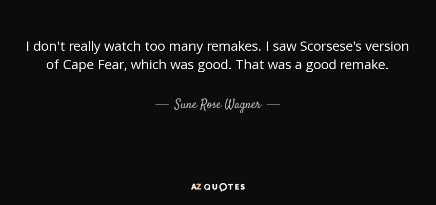 I don't really watch too many remakes. I saw Scorsese's version of Cape Fear, which was good. That was a good remake. - Sune Rose Wagner