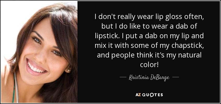 I don't really wear lip gloss often, but I do like to wear a dab of lipstick. I put a dab on my lip and mix it with some of my chapstick, and people think it's my natural color! - Kristinia DeBarge